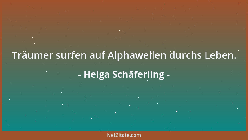 Helga Schäferling - Träumer surfen auf Alphawellen durchs Leben....
