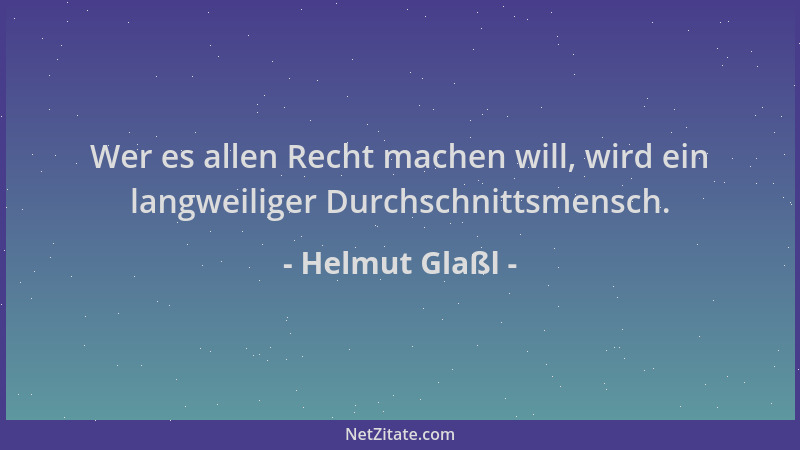 Helmut Glaßl - Wer es allen Recht machen will, wird ein langweiliger Durchschnittsmensch....