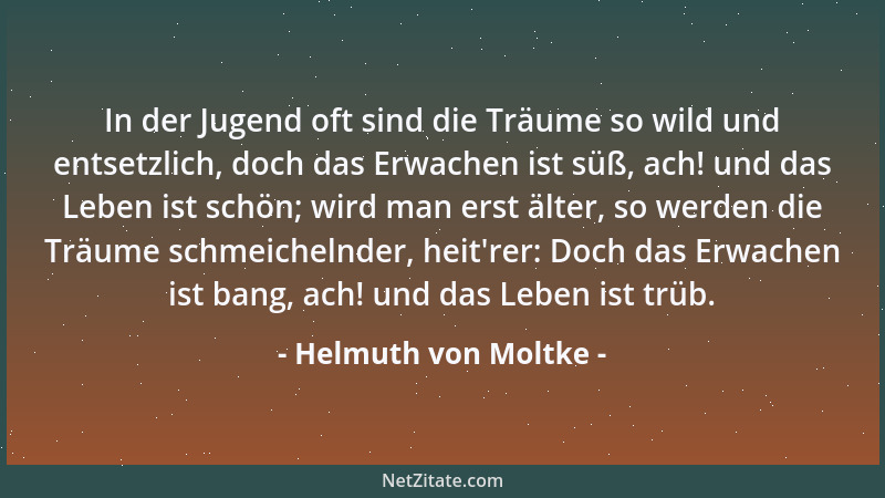 Helmuth von Moltke - In der Jugend oft sind die Träume so wild und entsetzlich, doch das Erwachen ist süß, ach! und das Leb...