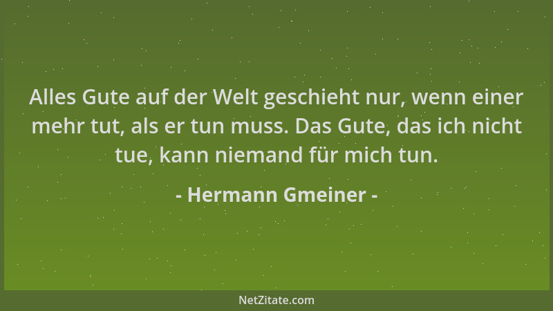 Hermann Gmeiner - Alles Gute auf der Welt geschieht nur, wenn einer mehr tut, als er tun muss. Das Gute, das ich nicht tue,...