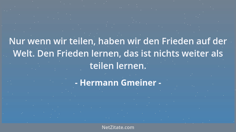 Hermann Gmeiner - Nur wenn wir teilen, haben wir den Frieden auf der Welt. Den Frieden lernen, das ist nichts weiter als te...