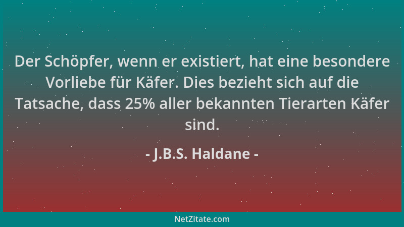 J.B.S. Haldane - Der Schöpfer, wenn er existiert, hat eine besondere Vorliebe für Käfer. Dies bezieht sich auf die Tatsache...