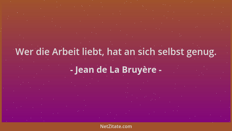 Jean de La Bruyère - Wer die Arbeit liebt, hat an sich selbst genug....