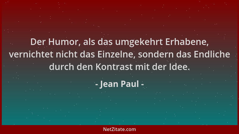Jean Paul - Der Humor, als das umgekehrt Erhabene, vernichtet nicht das Einzelne, sondern das Endliche durch den Kontrast m...