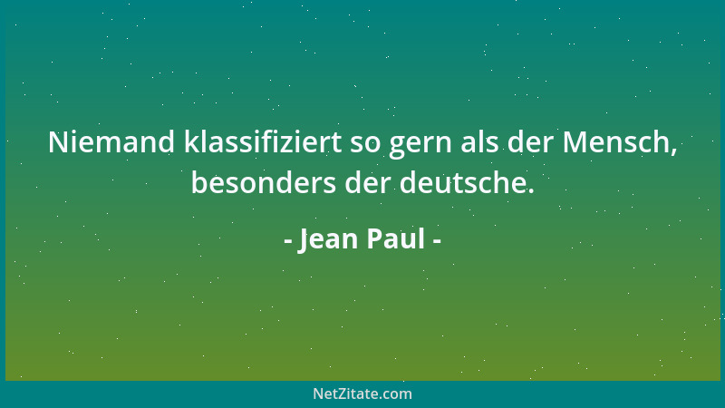 Jean Paul - Niemand klassifiziert so gern als der Mensch, besonders der deutsche....