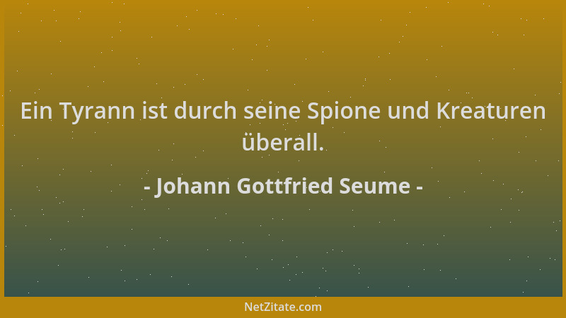 Johann Gottfried Seume - Ein Tyrann ist durch seine Spione und Kreaturen überall....