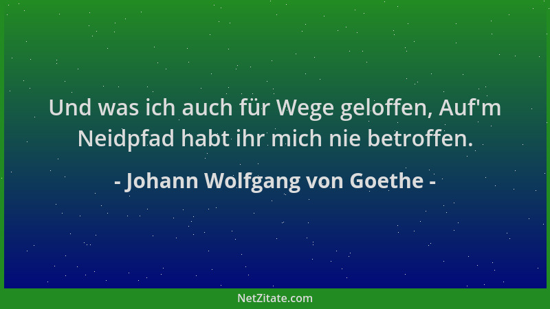 Johann Wolfgang von Goethe - Und was ich auch für Wege geloffen, Auf 'm Neidpfad habt ihr mich nie betroffen....
