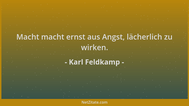 Karl Feldkamp - Macht macht ernst aus Angst, lächerlich zu wirken....