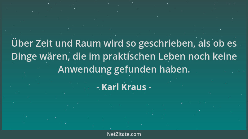 Karl Kraus - Über Zeit und Raum wird so geschrieben, als ob es Dinge wären, die im praktischen Leben noch keine Anwendung g...