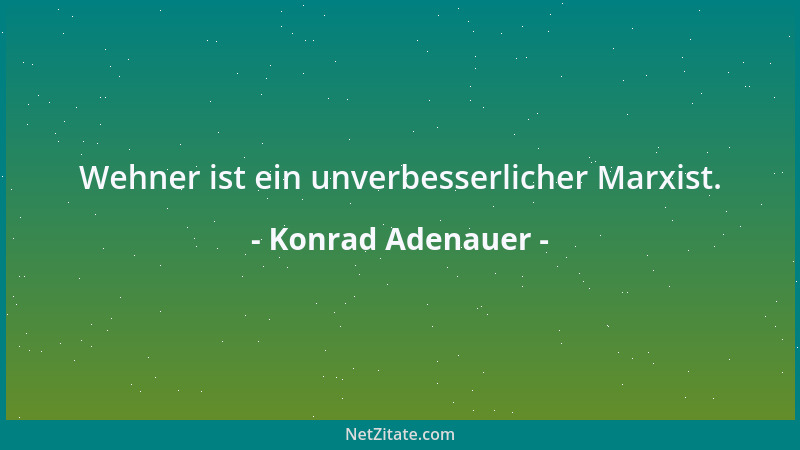 Konrad Adenauer - Wehner ist ein unverbesserlicher Marxist....