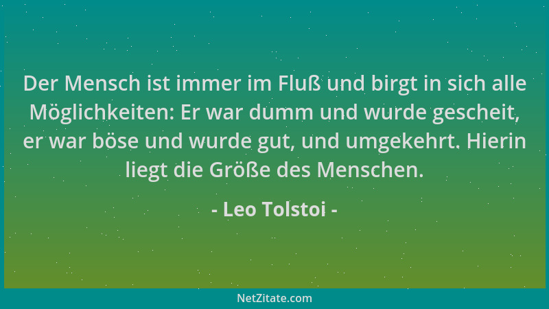 Leo Tolstoi - Der Mensch ist immer im Fluß und birgt in sich alle Möglichkeiten: Er war dumm und wurde gescheit, er war bös...