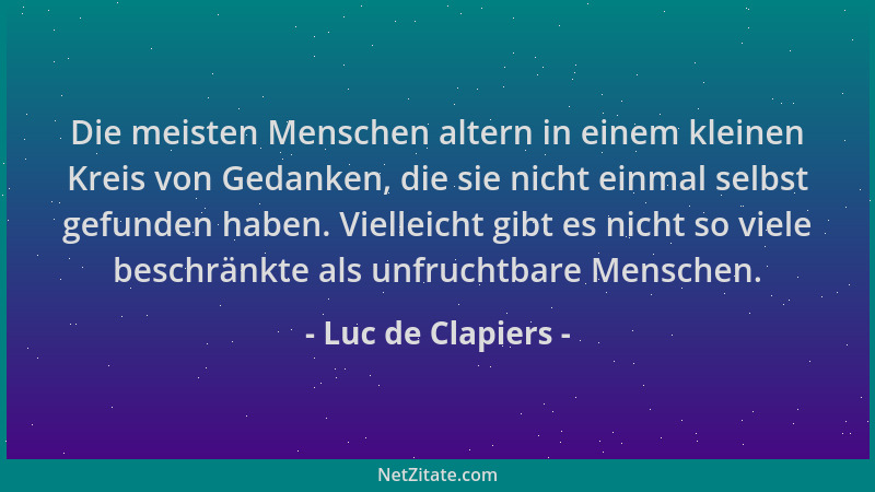 Luc de Clapiers - Die meisten Menschen altern in einem kleinen Kreis von Gedanken, die sie nicht einmal selbst gefunden hab...