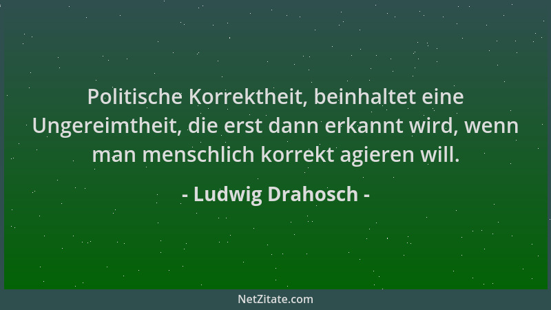 Ludwig Drahosch - Politische Korrektheit, beinhaltet eine Ungereimtheit, die erst dann erkannt wird, wenn man menschlich ko...