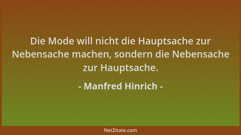Manfred Hinrich - Die Mode will nicht die Hauptsache zur Nebensache machen, sondern die Nebensache zur Hauptsache....