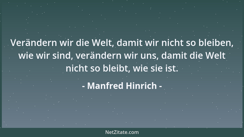 Manfred Hinrich - Verändern wir die Welt, damit wir nicht so bleiben, wie wir sind, verändern wir uns, damit die Welt nicht...