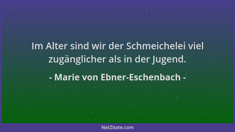 Marie von Ebner-Eschenbach - Im Alter sind wir der Schmeichelei viel zugänglicher als in der Jugend....