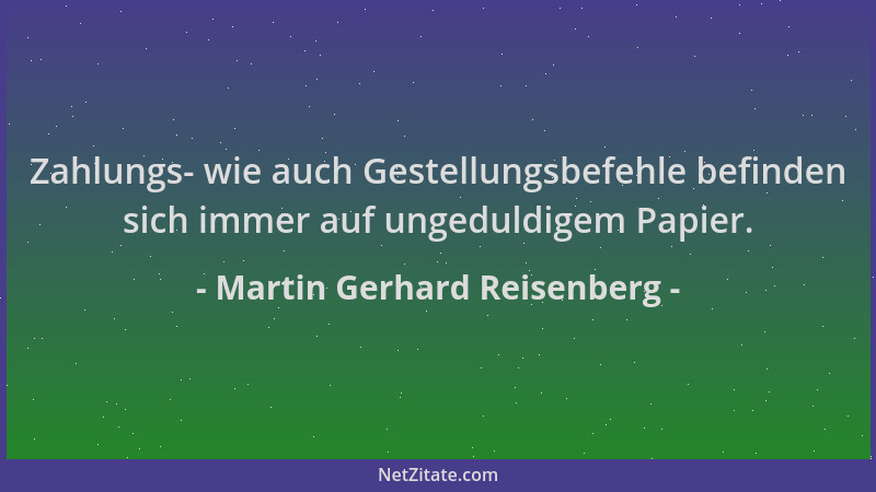 Martin Gerhard Reisenberg - Zahlungs- wie auch Gestellungsbefehle befinden sich immer auf ungeduldigem Papier....