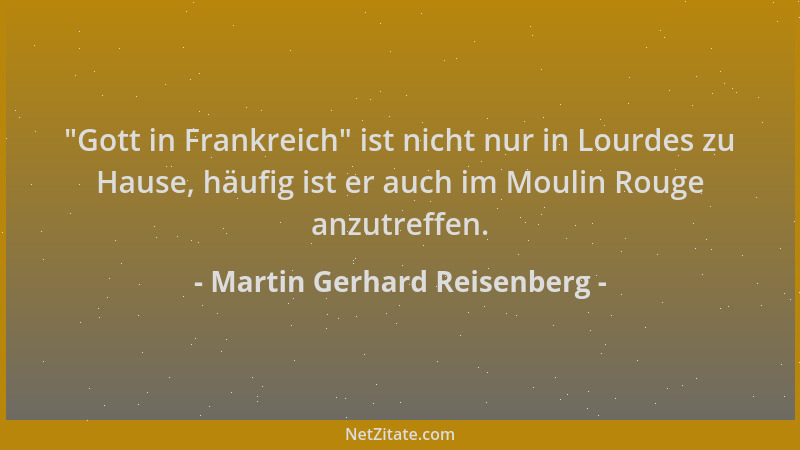 Martin Gerhard Reisenberg -  "Gott in Frankreich " ist nicht nur in Lourdes zu Hause, häufig ist er auch im Moulin Rouge anzu...