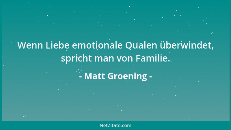 Matt Groening - Wenn Liebe emotionale Qualen überwindet, spricht man von Familie....