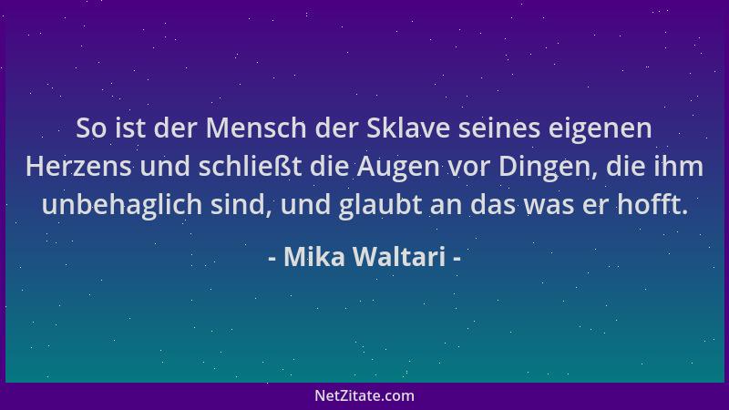 Mika Waltari - So ist der Mensch der Sklave seines eigenen Herzens und schließt die Augen vor Dingen, die ihm unbehaglich s...