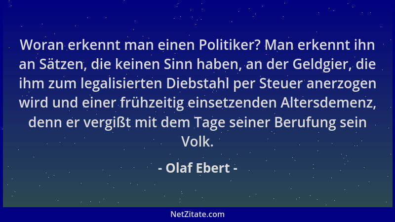 Olaf Ebert - Woran erkennt man einen Politiker? Man erkennt ihn an Sätzen, die keinen Sinn haben, an der Geldgier, die ihm...