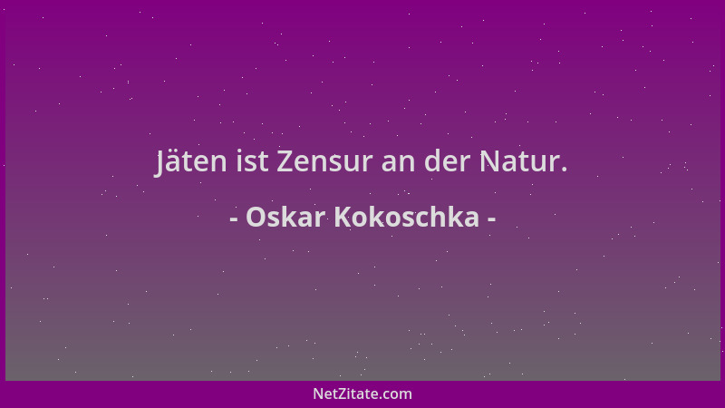 Oskar Kokoschka - Jäten ist Zensur an der Natur....