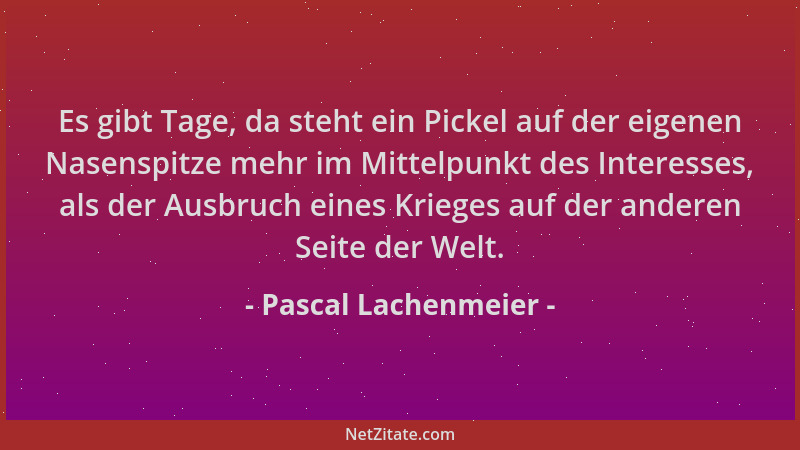 Pascal Lachenmeier - Es gibt Tage, da steht ein Pickel auf der eigenen Nasenspitze mehr im Mittelpunkt des Interesses, als...