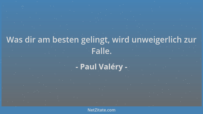 Paul Valéry - Was dir am besten gelingt, wird unweigerlich zur Falle....
