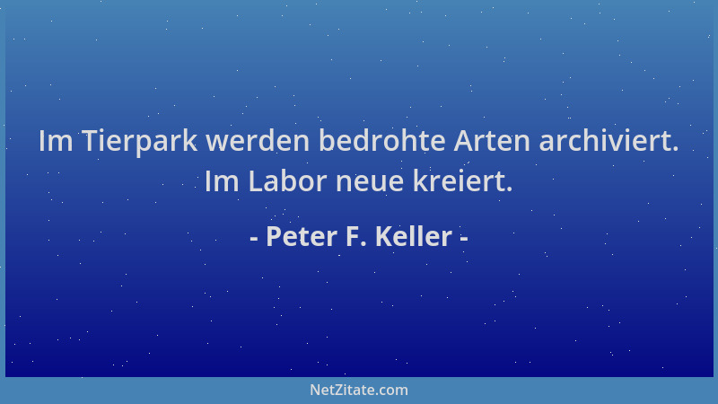 Peter F. Keller - Im Tierpark werden bedrohte Arten archiviert. Im Labor neue kreiert....