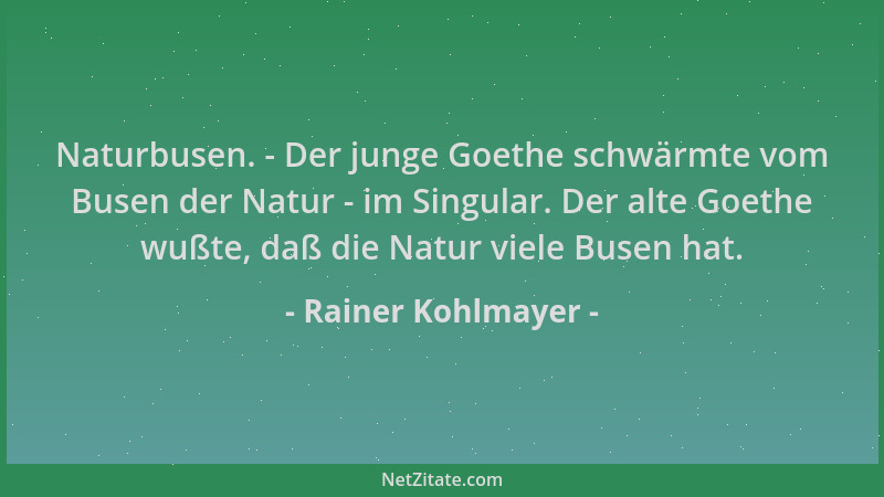 Rainer Kohlmayer - Naturbusen. - Der junge Goethe schwärmte vom Busen der Natur - im Singular. Der alte Goethe wußte, daß d...
