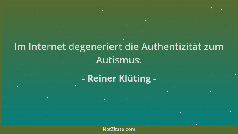 Reiner Klüting - Im Internet degeneriert die Authentizität zum Autismus....