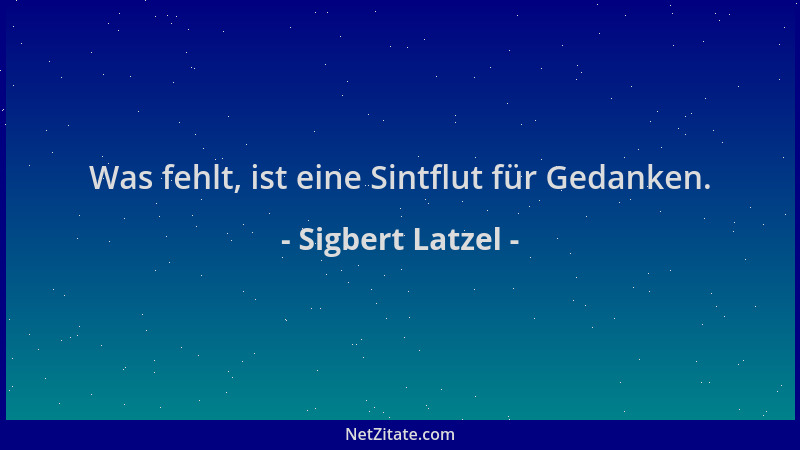 Sigbert Latzel - Was fehlt, ist eine Sintflut für Gedanken....