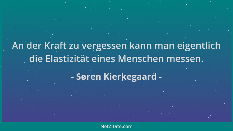 Søren Kierkegaard - An der Kraft zu vergessen kann man eigentlich die Elastizität eines Menschen messen....
