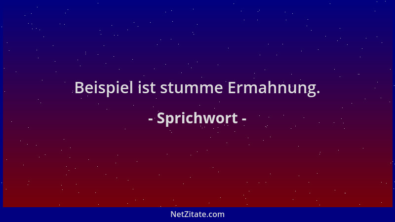 Sprichwort - Beispiel ist stumme Ermahnung....