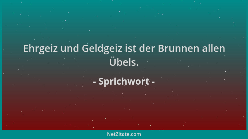 Sprichwort - Ehrgeiz und Geldgeiz ist der Brunnen allen Übels....