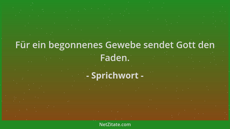 Sprichwort - Für ein begonnenes Gewebe sendet Gott den Faden....