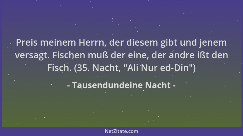 Tausendundeine Nacht - Preis meinem Herrn, der diesem gibt und jenem versagt. Fischen muß der eine, der andre ißt den Fisch...