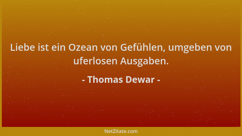Thomas Dewar - Liebe ist ein Ozean von Gefühlen, umgeben von uferlosen Ausgaben....