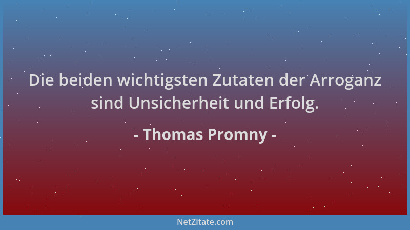 Thomas Promny - Die beiden wichtigsten Zutaten der Arroganz sind Unsicherheit und Erfolg....