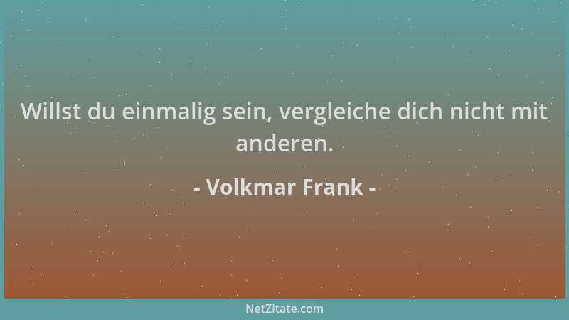 Volkmar Frank - Willst du einmalig sein, vergleiche dich nicht mit anderen....