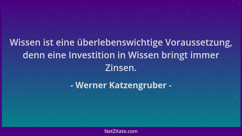 Werner Katzengruber - Wissen ist eine überlebenswichtige Voraussetzung, denn eine Investition in Wissen bringt immer Zinsen...