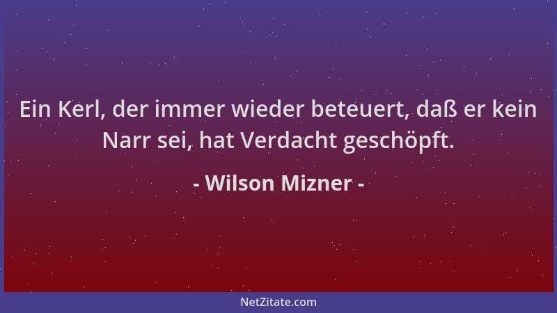 Wilson Mizner - Ein Kerl, der immer wieder beteuert, daß er kein Narr sei, hat Verdacht geschöpft....