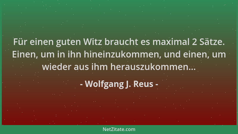 Wolfgang J. Reus - Für einen guten Witz braucht es maximal 2 Sätze. Einen, um in ihn hineinzukommen, und einen, um wieder a...