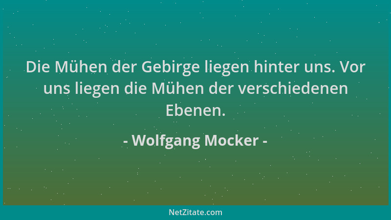 Wolfgang Mocker - Die Mühen der Gebirge liegen hinter uns. Vor uns liegen die Mühen der verschiedenen Ebenen....