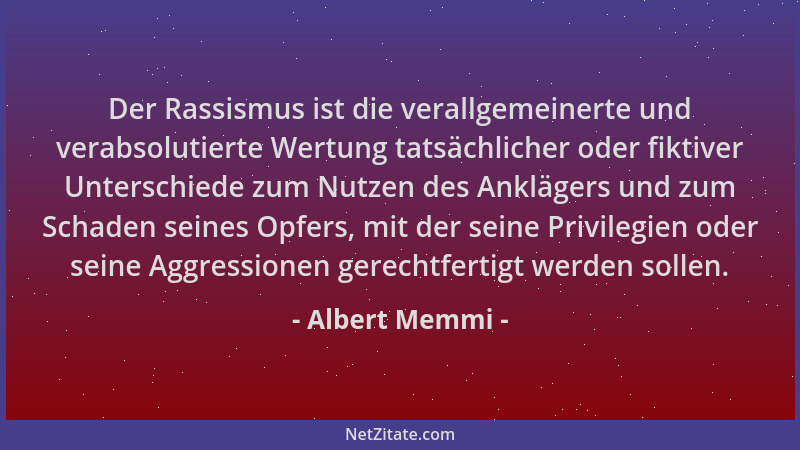 Albert Memmi - Der Rassismus ist die verallgemeinerte und verabsolutierte Wertung tatsächlicher oder fiktiver Unterschiede...