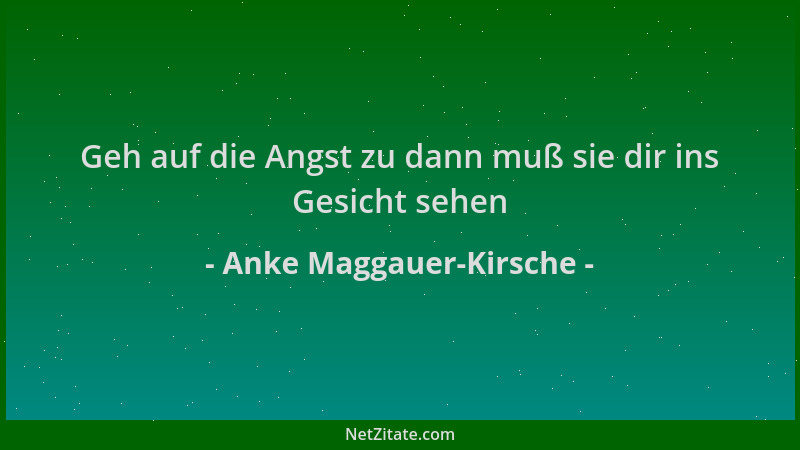 Anke Maggauer-Kirsche - Geh auf die Angst zu dann muß sie dir ins Gesicht sehen...