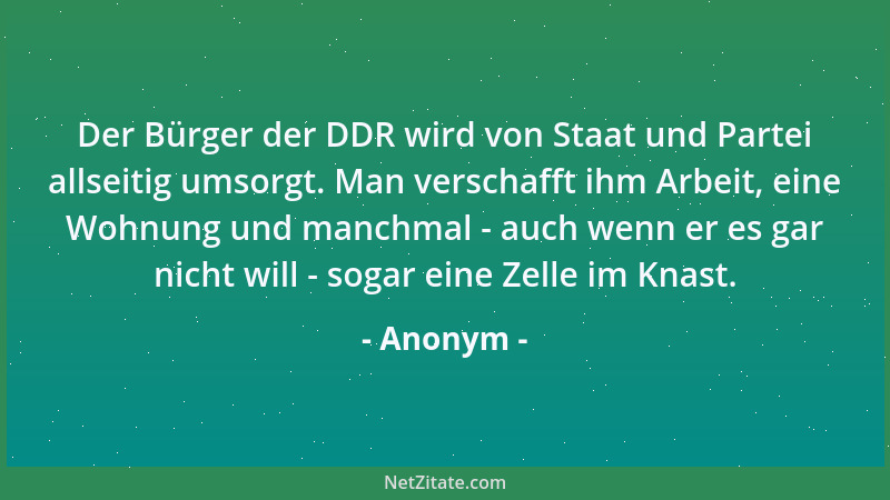 Anonym - Der Bürger der DDR wird von Staat und Partei allseitig umsorgt. Man verschafft ihm Arbeit, eine Wohnung und manchm...