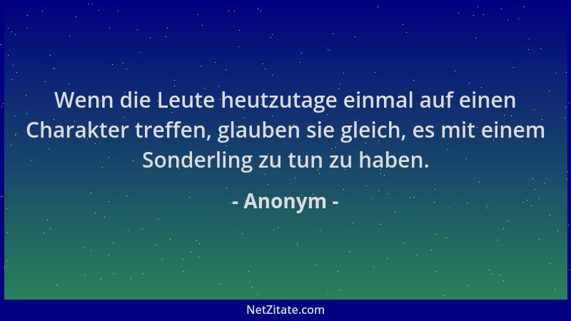 Anonym - Wenn die Leute heutzutage einmal auf einen Charakter treffen, glauben sie gleich, es mit einem Sonderling zu tun z...