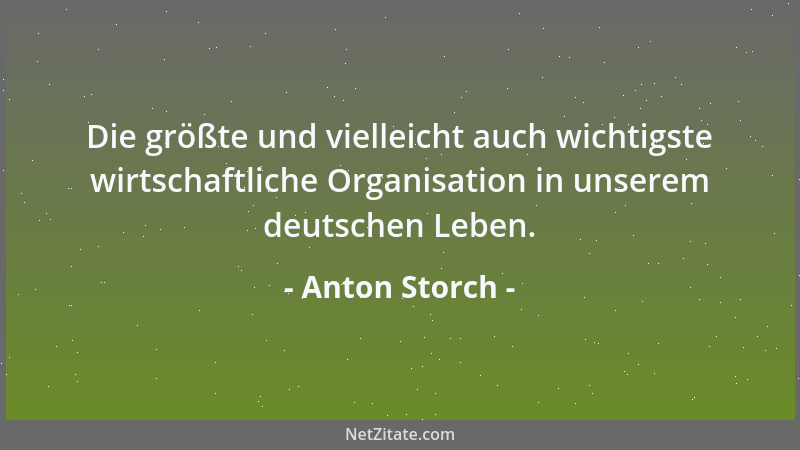 Anton Storch - Die größte und vielleicht auch wichtigste wirtschaftliche Organisation in unserem deutschen Leben....