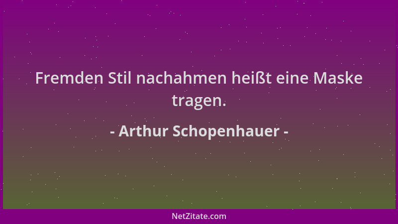 Arthur Schopenhauer - Fremden Stil nachahmen heißt eine Maske tragen....